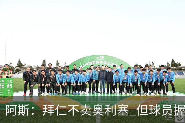 阿斯：拜仁不卖奥利塞 但球员握有主动权，拜仁将与他商谈分析